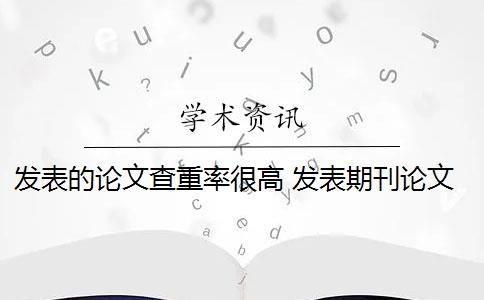 发表的论文查重率很高 发表期刊论文查重率是多少？