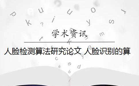 人脸检测算法研究论文 人脸识别的算法是什么？