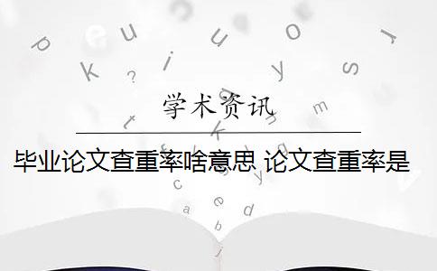 毕业论文查重率啥意思 论文查重率是什么？