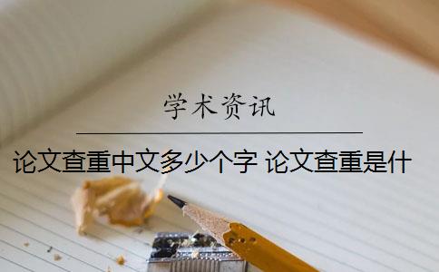 论文查重中文多少个字 论文查重是什么？