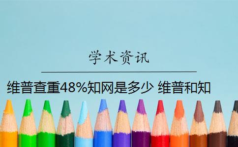 维普查重48%知网是多少 维普和知网哪个查重高？