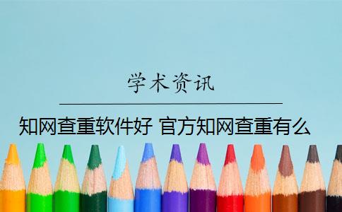 知网查重软件好 官方知网查重有么？