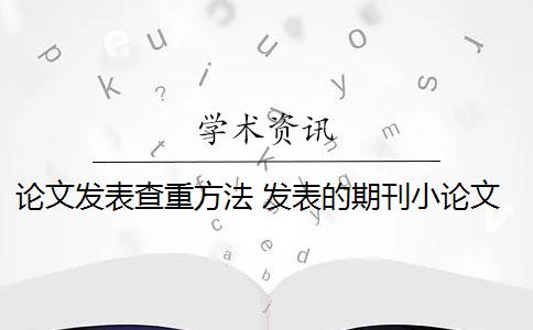 论文发表查重方法 发表的期刊小论文需要论文查重吗？