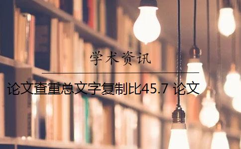 论文查重总文字复制比45.7 论文总文字复制比是知网查重结果吗？