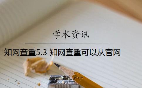 知网查重5.3 知网查重可以从官网查重吗？