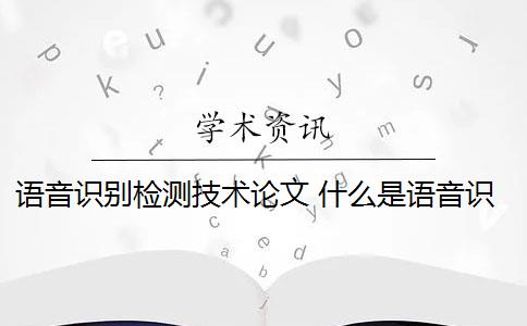 语音识别检测技术论文 什么是语音识别技术？