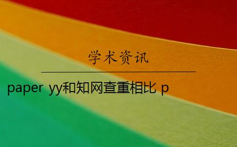 paper yy和知网查重相比 paperyy查重软件靠谱吗？
