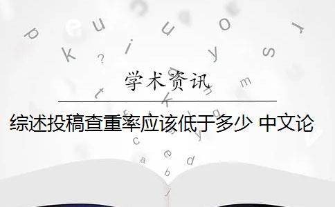 综述投稿查重率应该低于多少 中文论文投稿查重率要低于多少？