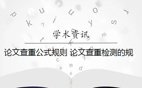 论文查重公式规则 论文查重检测的规则是什么？