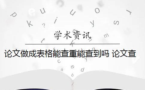 论文做成表格能查重能查到吗 论文查重会查表格和图片的标题吗？