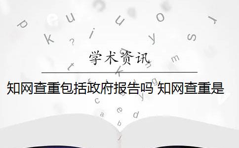 知网查重包括政府报告吗 知网查重是怎么回事？