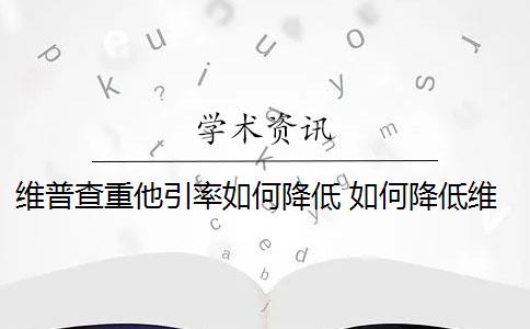 维普查重他引率如何降低 如何降低维普查重率？