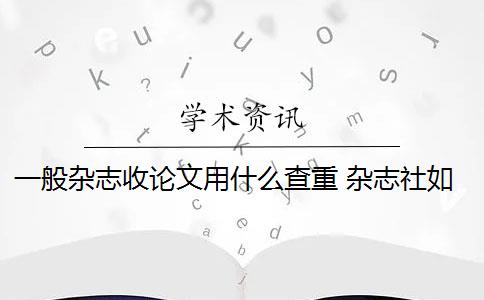 一般杂志收论文用什么查重 杂志社如何查重论文？