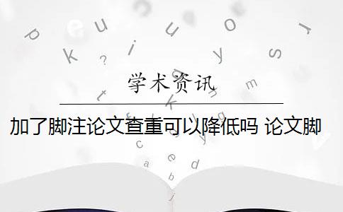 加了脚注论文查重可以降低吗 论文脚注算在查重的重复率内吗？