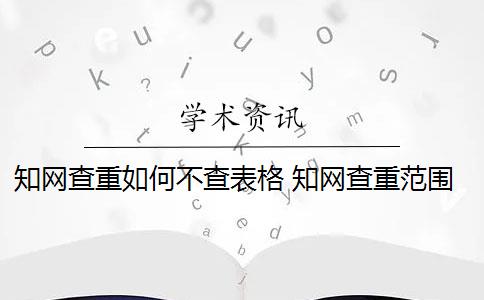 知网查重如何不查表格 知网查重范围是什么？