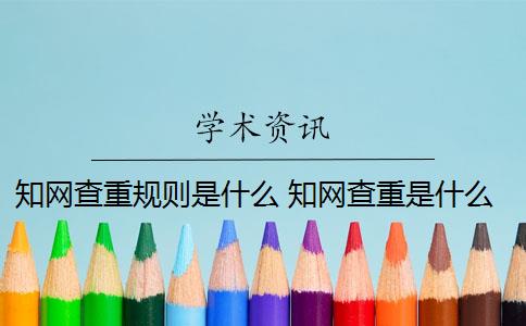 知网查重规则是什么 知网查重是什么意思？