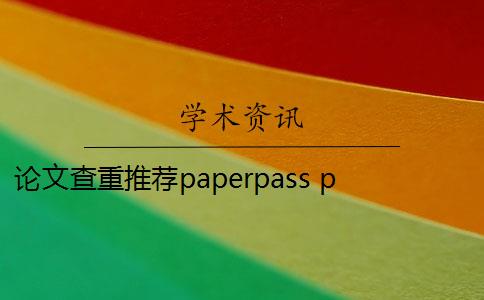 论文查重推荐paperpass paperpass查重系统怎么样？
