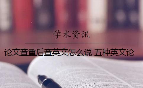 论文查重后查英文怎么说 五种英文论文重复类型都会被现有查重算法检测到吗？
