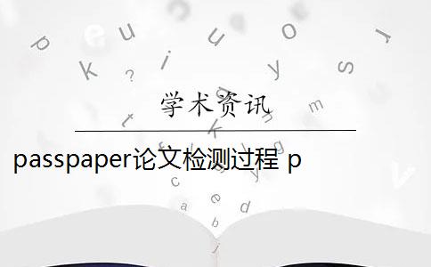 passpaper论文检测过程 paperpass有正规的论文库吗？