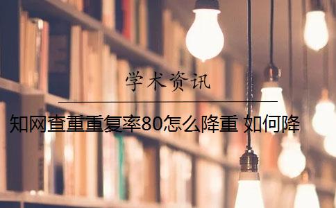 知网查重重复率80怎么降重 如何降低知网重复率？