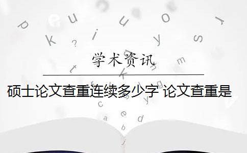 硕士论文查重连续多少字 论文查重是连续吗？