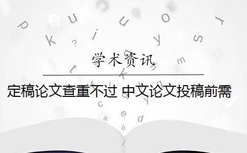 定稿论文查重不过 中文论文投稿前需要自己查重吗？