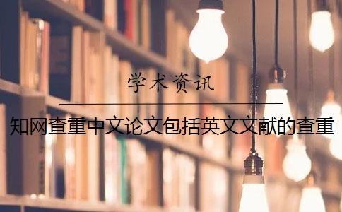 知网查重中文论文包括英文文献的查重吗 知网查重能查英文翻译的论文吗？