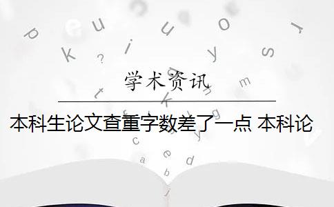 本科生论文查重字数差了一点 本科论文重复率要求和不合格论文处理方式一致吗？