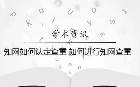 知网如何认定查重 如何进行知网查重？