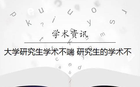 大学研究生学术不端 研究生的学术不端行为有哪些？