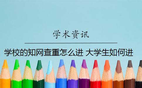 学校的知网查重怎么进 大学生如何进行知网查重？