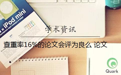 查重率16%的论文会评为良么 论文查重率是多少？