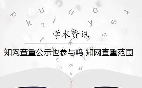 知网查重公示也参与吗 知网查重范围是什么？