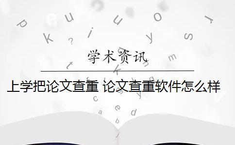 上学把论文查重 论文查重软件怎么样？