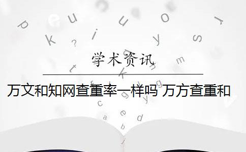 万文和知网查重率一样吗 万方查重和知网查重有什么区别？