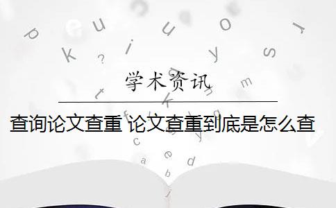 查询论文查重 论文查重到底是怎么查的？