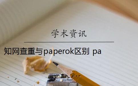 知网查重与paperok区别 paperok和知网一样吗？