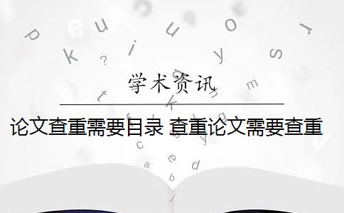 论文查重需要目录 查重论文需要查重哪些部分？