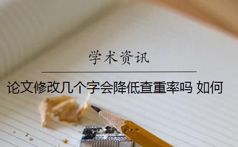 论文修改几个字会降低查重率吗 如何降低论文查重率？