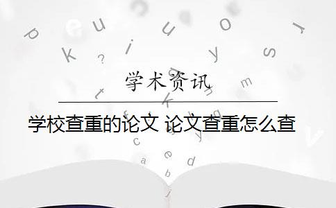 学校查重的论文 论文查重怎么查？