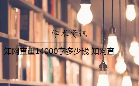 知网查重14000字多少钱 知网查重多少钱？