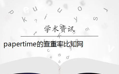 papertime的查重率比知网 papertime和知网重复率差多少？