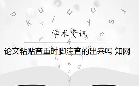 论文粘贴查重时脚注查的出来吗 知网论文查重脚注是作假吗？