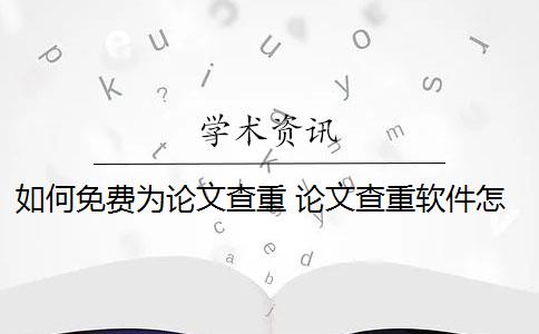 如何免费为论文查重 论文查重软件怎么样？