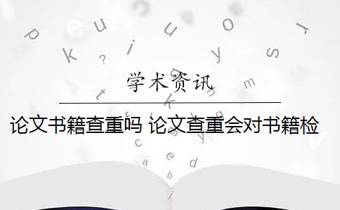 论文书籍查重吗 论文查重会对书籍检测吗？