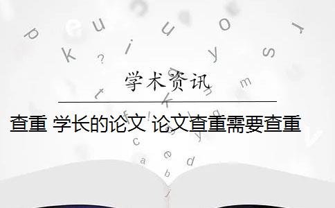 查重 学长的论文 论文查重需要查重全文吗？