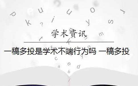 一稿多投是学术不端行为吗 一稿多投和重复发表是学术不端吗？