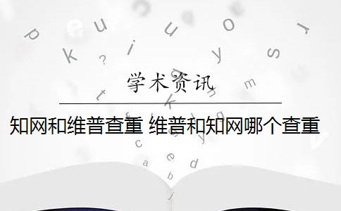 知网和维普查重 维普和知网哪个查重高？