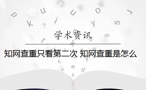 知网查重只看第二次 知网查重是怎么回事？