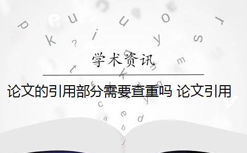 论文的引用部分需要查重吗 论文引用文献会查重吗？